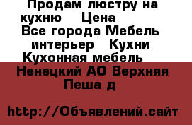 Продам люстру на кухню. › Цена ­ 2 000 - Все города Мебель, интерьер » Кухни. Кухонная мебель   . Ненецкий АО,Верхняя Пеша д.